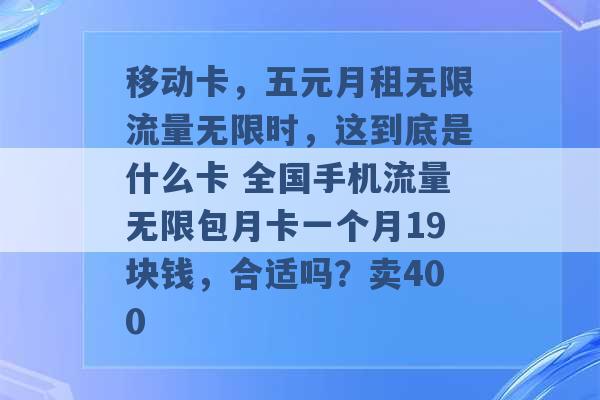 移动卡，五元月租无限流量无限时，这到底是什么卡 全国手机流量无限包月卡一个月19块钱，合适吗？卖400 -第1张图片-电信联通移动号卡网