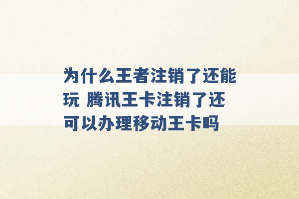 为什么王者注销了还能玩 腾讯王卡注销了还可以办理移动王卡吗 -第1张图片-电信联通移动号卡网