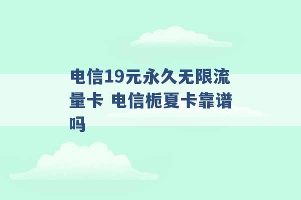 电信19元永久无限流量卡 电信栀夏卡靠谱吗 -第1张图片-电信联通移动号卡网