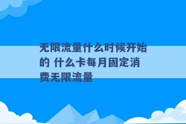 无限流量什么时候开始的 什么卡每月固定消费无限流量 -第1张图片-电信联通移动号卡网