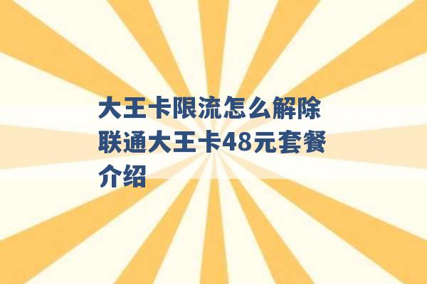 大王卡限流怎么解除 联通大王卡48元套餐介绍 -第1张图片-电信联通移动号卡网