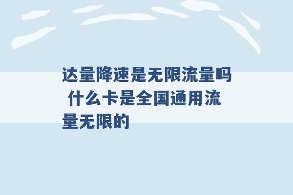 达量降速是无限流量吗 什么卡是全国通用流量无限的 -第1张图片-电信联通移动号卡网