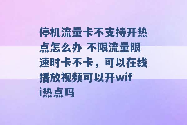 停机流量卡不支持开热点怎么办 不限流量限速时卡不卡，可以在线播放视频可以开wifi热点吗 -第1张图片-电信联通移动号卡网