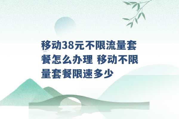 移动38元不限流量套餐怎么办理 移动不限量套餐限速多少 -第1张图片-电信联通移动号卡网