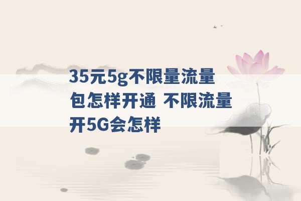 35元5g不限量流量包怎样开通 不限流量开5G会怎样 -第1张图片-电信联通移动号卡网