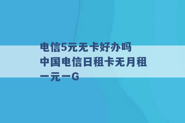 电信5元无卡好办吗 中国电信日租卡无月租一元一G -第1张图片-电信联通移动号卡网