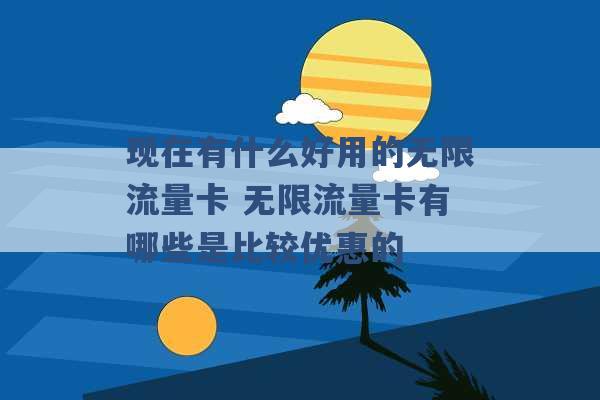 现在有什么好用的无限流量卡 无限流量卡有哪些是比较优惠的 -第1张图片-电信联通移动号卡网