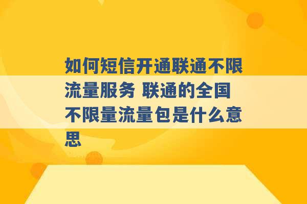 如何短信开通联通不限流量服务 联通的全国不限量流量包是什么意思 -第1张图片-电信联通移动号卡网