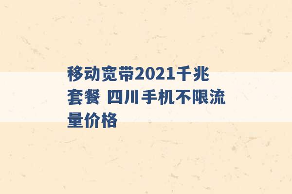 移动宽带2021千兆套餐 四川手机不限流量价格 -第1张图片-电信联通移动号卡网