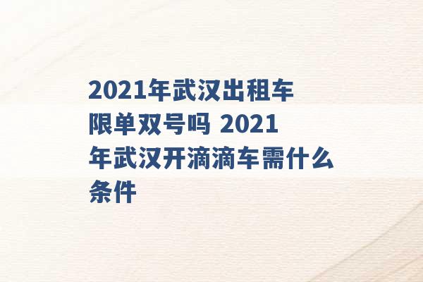 2021年武汉出租车限单双号吗 2021年武汉开滴滴车需什么条件 -第1张图片-电信联通移动号卡网