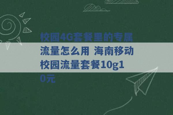 校园4G套餐里的专属流量怎么用 海南移动校园流量套餐10g10元 -第1张图片-电信联通移动号卡网