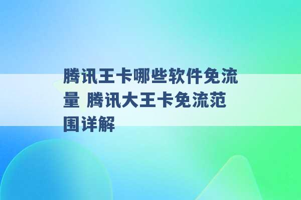 腾讯王卡哪些软件免流量 腾讯大王卡免流范围详解 -第1张图片-电信联通移动号卡网