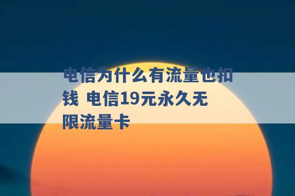 电信为什么有流量也扣钱 电信19元永久无限流量卡 -第1张图片-电信联通移动号卡网