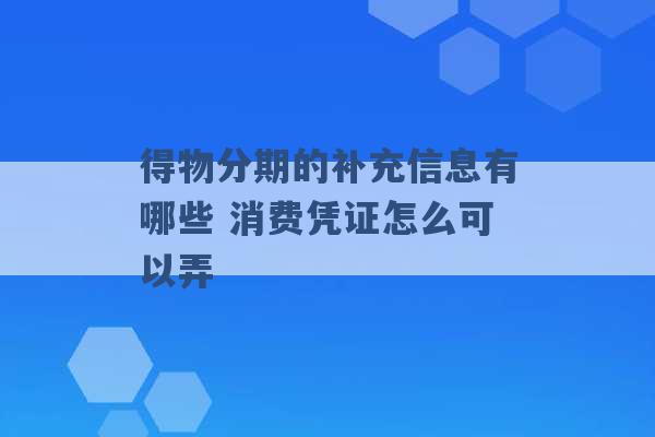 得物分期的补充信息有哪些 消费凭证怎么可以弄 -第1张图片-电信联通移动号卡网