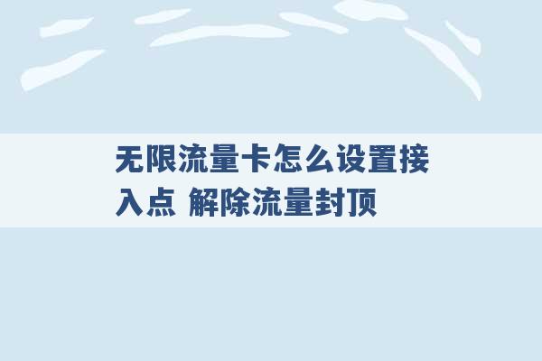 无限流量卡怎么设置接入点 解除流量封顶 -第1张图片-电信联通移动号卡网