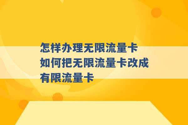 怎样办理无限流量卡 如何把无限流量卡改成有限流量卡 -第1张图片-电信联通移动号卡网