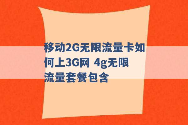 移动2G无限流量卡如何上3G网 4g无限流量套餐包含 -第1张图片-电信联通移动号卡网