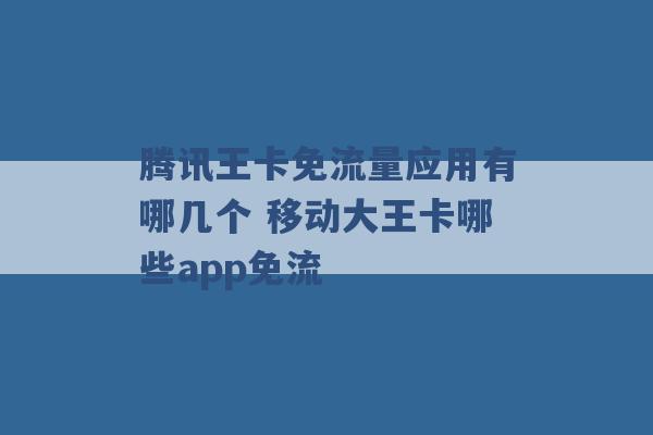 腾讯王卡免流量应用有哪几个 移动大王卡哪些app免流 -第1张图片-电信联通移动号卡网