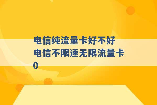 电信纯流量卡好不好 电信不限速无限流量卡0 -第1张图片-电信联通移动号卡网