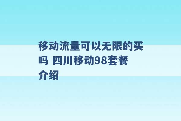 移动流量可以无限的买吗 四川移动98套餐介绍 -第1张图片-电信联通移动号卡网