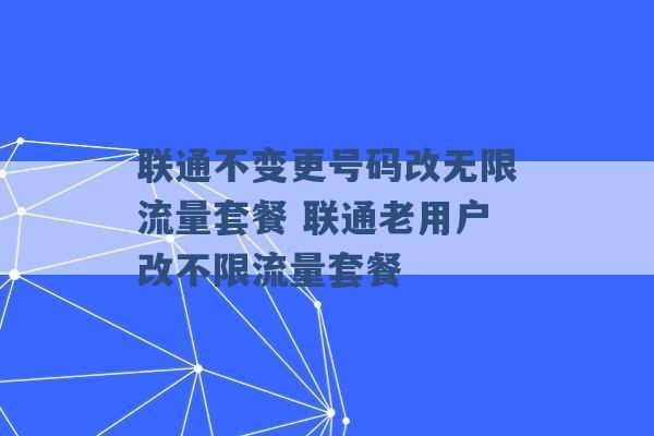 联通不变更号码改无限流量套餐 联通老用户改不限流量套餐 -第1张图片-电信联通移动号卡网