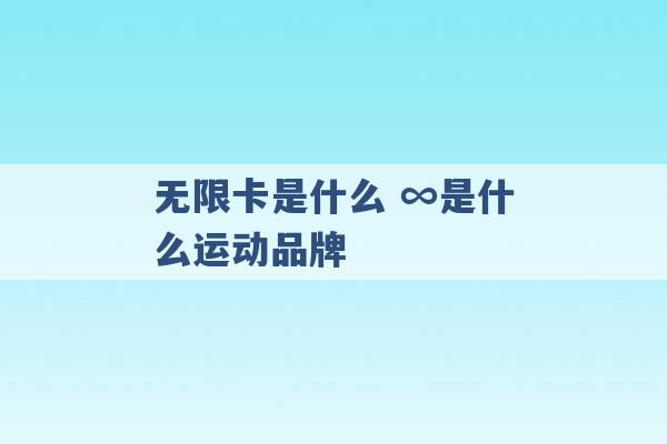 无限卡是什么 ∞是什么运动品牌 -第1张图片-电信联通移动号卡网