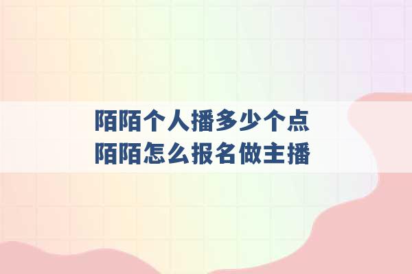 陌陌个人播多少个点 陌陌怎么报名做主播 -第1张图片-电信联通移动号卡网