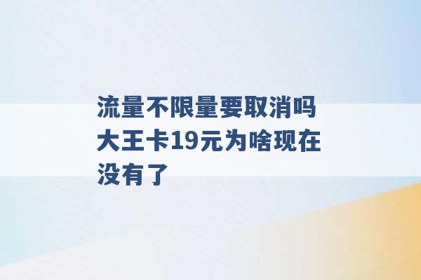 流量不限量要取消吗 大王卡19元为啥现在没有了 -第1张图片-电信联通移动号卡网