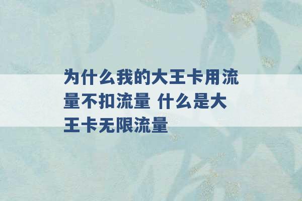 为什么我的大王卡用流量不扣流量 什么是大王卡无限流量 -第1张图片-电信联通移动号卡网