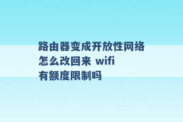 路由器变成开放性网络怎么改回来 wifi有额度限制吗 -第1张图片-电信联通移动号卡网