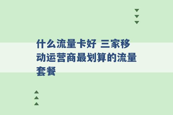 什么流量卡好 三家移动运营商最划算的流量套餐 -第1张图片-电信联通移动号卡网