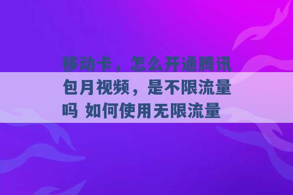 移动卡，怎么开通腾讯包月视频，是不限流量吗 如何使用无限流量 -第1张图片-电信联通移动号卡网