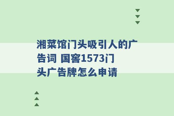 湘菜馆门头吸引人的广告词 国窖1573门头广告牌怎么申请 -第1张图片-电信联通移动号卡网