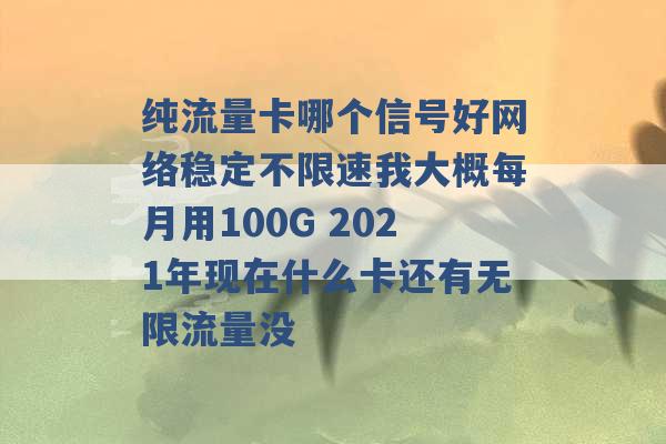 纯流量卡哪个信号好网络稳定不限速我大概每月用100G 2021年现在什么卡还有无限流量没 -第1张图片-电信联通移动号卡网