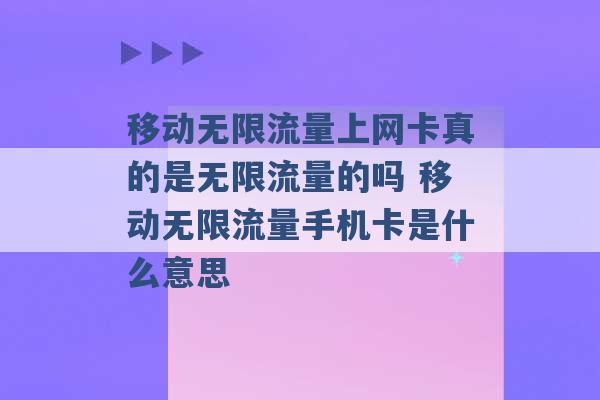 移动无限流量上网卡真的是无限流量的吗 移动无限流量手机卡是什么意思 -第1张图片-电信联通移动号卡网