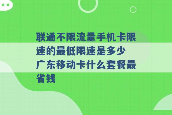 联通不限流量手机卡限速的最低限速是多少 广东移动卡什么套餐最省钱 -第1张图片-电信联通移动号卡网