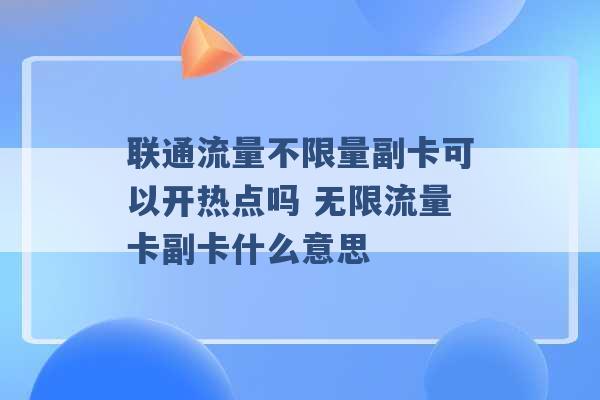 联通流量不限量副卡可以开热点吗 无限流量卡副卡什么意思 -第1张图片-电信联通移动号卡网