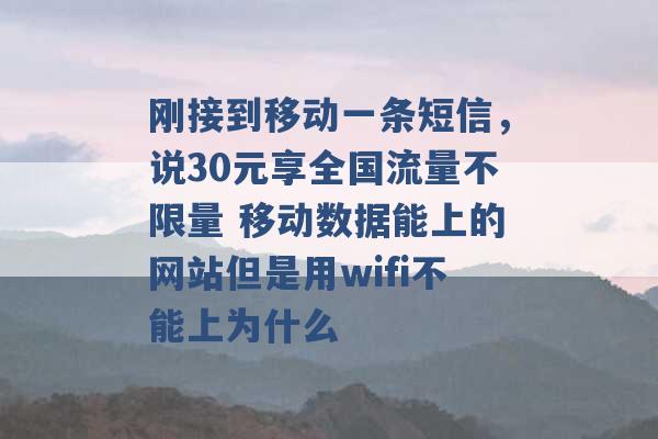 刚接到移动一条短信，说30元享全国流量不限量 移动数据能上的网站但是用wifi不能上为什么 -第1张图片-电信联通移动号卡网