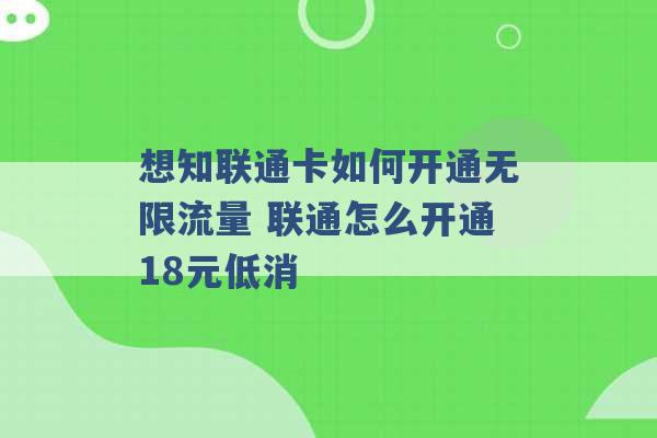 想知联通卡如何开通无限流量 联通怎么开通18元低消 -第1张图片-电信联通移动号卡网