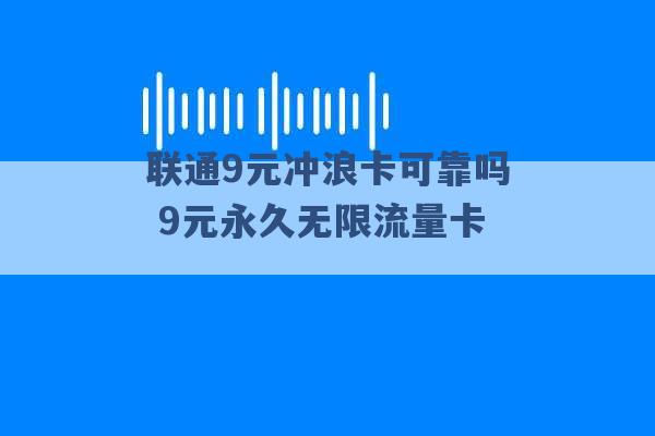 联通9元冲浪卡可靠吗 9元永久无限流量卡 -第1张图片-电信联通移动号卡网