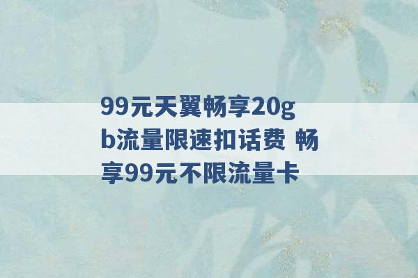 99元天翼畅享20gb流量限速扣话费 畅享99元不限流量卡 -第1张图片-电信联通移动号卡网