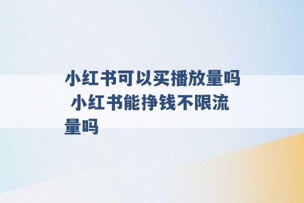 小红书可以买播放量吗 小红书能挣钱不限流量吗 -第1张图片-电信联通移动号卡网