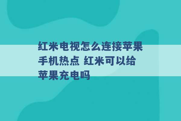 红米电视怎么连接苹果手机热点 红米可以给苹果充电吗 -第1张图片-电信联通移动号卡网