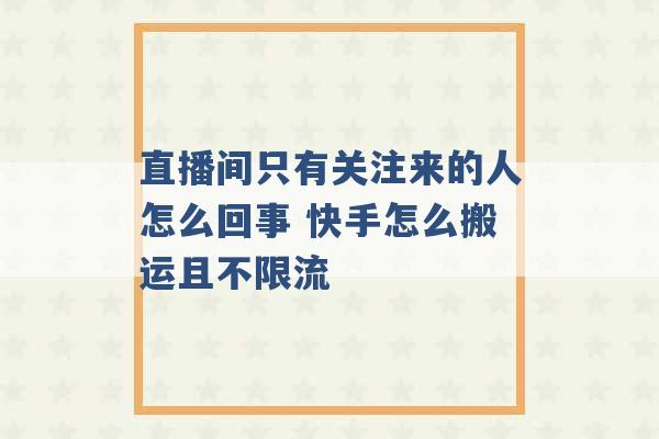 直播间只有关注来的人怎么回事 快手怎么搬运且不限流 -第1张图片-电信联通移动号卡网