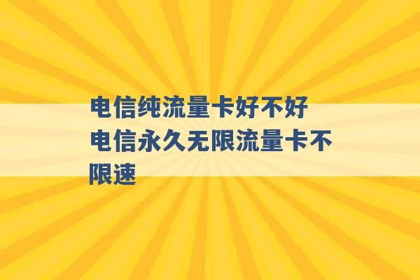 电信纯流量卡好不好 电信永久无限流量卡不限速 -第1张图片-电信联通移动号卡网