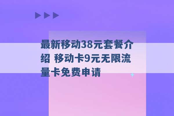 最新移动38元套餐介绍 移动卡9元无限流量卡免费申请 -第1张图片-电信联通移动号卡网