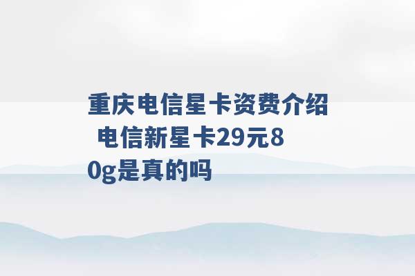 重庆电信星卡资费介绍 电信新星卡29元80g是真的吗 -第1张图片-电信联通移动号卡网