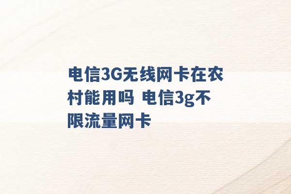 电信3G无线网卡在农村能用吗 电信3g不限流量网卡 -第1张图片-电信联通移动号卡网