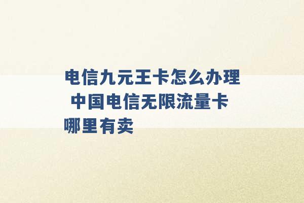 电信九元王卡怎么办理 中国电信无限流量卡哪里有卖 -第1张图片-电信联通移动号卡网