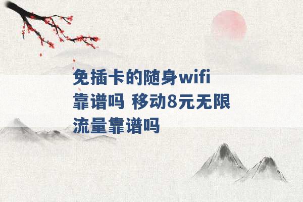 免插卡的随身wifi靠谱吗 移动8元无限流量靠谱吗 -第1张图片-电信联通移动号卡网